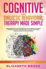 Cognitive and Dialectical Behavioral Therapy: Overcome Anxiety and Depression, Tackle Negative Thought Patterns, Control Your Emotions, and Change You By Broks Elizabeth Cover Image