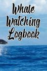 Whale Watching Logbook: Log and Observe Blue, Killer, Humpback, Beluga, Gray Whales, Dolphins and Other Sea Life! By Whale Watchers Cover Image