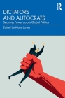 Dictators and Autocrats: Securing Power across Global Politics By Klaus Larres (Editor) Cover Image