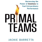 Primal Teams: Harnessing the Power of Emotions to Fuel Extraordinary Performance By Jackie Barretta, Dara Rosenberg (Read by) Cover Image