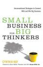 Small Business for Big Thinkers: Unconventional Strategies to Connect With and Win Big Business Cover Image