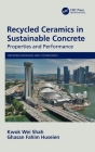 Recycled Ceramics in Sustainable Concrete: Properties and Performance By Kwok Wei Shah, Ghasan Fahim Huseien Cover Image