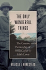 The Only Wonderful Things: The Creative Partnership of Willa Cather & Edith Lewis By Melissa J. Homestead Cover Image