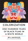 Colorization: One Hundred Years of Black Films in a White World By Wil Haygood Cover Image