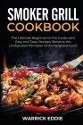 Smoker Grill Cookbook: The Ultimate Beginner-to-Pro Guide with Easy and Tasty Recipes. Become the Undisputed Pitmaster of the Neighborhood! By Warrick Eddie Cover Image