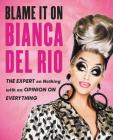 Blame It On Bianca Del Rio: The Expert On Nothing With An Opinion On Everything By Bianca Del Rio Cover Image