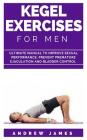 Kegel Exercise for Men: Ultimate Manual to Improve Sexual Performance, Prevent Premature Ejaculation and Bladder Control By Andrew James Cover Image
