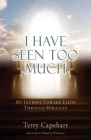 I Have Seen Too Much: My Journey Toward Faith Through Miracles By Terry Capehart Cover Image