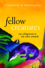 Fellow Creatures: Our Obligations to the Other Animals By Christine M. Korsgaard Cover Image
