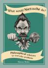 What Would Nietzsche Do?: Philosophical Solutions to Everyday Problems Cover Image