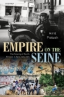 Empire on the Seine: The Policing of North Africans in Paris, 1925-1975 (Oxford Studies in Modern European History) By Amit Prakash Cover Image