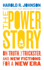 The Power of Story: On Truth, the Trickster, and New Fictions for a New Era By Harold R. Johnson Cover Image