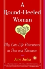 A Round-Heeled Woman: My Late-Life Adventures in Sex and Romance By Jane Juska Cover Image