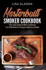 Masterbuilt Smoker Cookbook: he Only Guide & BBQ Cookbook You Will Need To Prepare Delicious Meals By Lisa Alagna Cover Image