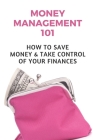 Money Management 101: How To Save Money & Take Control Of Your Finances: How To Manage Money Wisely Cover Image