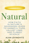 Natural: How Faith in Nature's Goodness Leads to Harmful Fads, Unjust Laws, and Flawed Science By Alan Levinovitz Cover Image