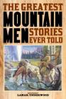 The Greatest Mountain Men Stories Ever Told By Lamar Underwood (Editor) Cover Image