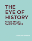 The Eye of History: When Images Take Positions (RIC BOOKS (Ryerson Image Centre Books)) By Georges Didi-Huberman Cover Image