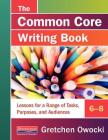 The Common Core Writing Book, 6-8: Lessons for a Range of Tasks, Purposes, and Audiences By Gretchen Owocki Cover Image