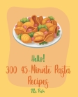 Hello! 300 45-Minute Pasta Recipes: Best 45-Minute Pasta Cookbook Ever For Beginners [Book 1] By MS Pasta Cover Image
