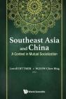 Southeast Asia and China: A Contest in Mutual Socialization By Lowell Dittmer (Editor), Chow Bing Ngeow (Editor) Cover Image