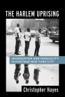 The Harlem Uprising: Segregation and Inequality in Postwar New York City By Christopher Hayes Cover Image
