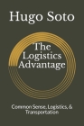 The Logistics Advantage: Common Sense, Logistics, & Transportation By Hugo Soto Cover Image