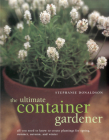 The Ultimate Container Gardener: All You Need to Know to Create Plantings for Spring, Summer, Autumn and Winter Cover Image