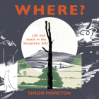 Where?: Life and Death in the Shropshire Hills By Simon Moreton Cover Image