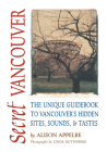 Secret Vancouver: The Unique Guidebook to Vancouver's Hidden Sites, Sounds, and Tastes (Secret Guides) By Alison Secret, Linda Rutenberg (Photographer) Cover Image