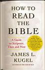 How to Read the Bible: A Guide to Scripture, Then and Now By James L. Kugel Cover Image