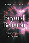 Beyond Religion: Finding Meaning in Evolution By Craig R. Vander Maas Cover Image