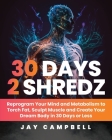 30 Days 2 Shredz: Reprogram Your Mind and Metabolism to Torch Fat, Sculpt Muscle and Create Your Dream Body in 30 Days or Less By Jay Campbell, Hunter Williams (Editor), Tom Zakharov (Editor) Cover Image