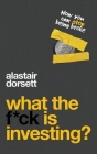 What the f*ck is investing?: How you can stop being broke By Alastair Dorsett Cover Image