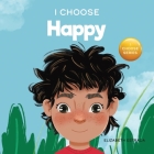 I Choose to Be Happy: A Colorful, Picture Book About Happiness, Optimism, and Positivity Cover Image