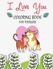 I Love You Coloring Book For Toddlers: A Fun Valentine's Day Coloring Book Cute Animals, and More, a Great Gift for Boys & Girls, Ages 2, 3, 4, 5, and By Love Valentines Day Cover Image