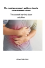 The most paramount guide on how to cure stomach ulcers: The secret behind ulcer solution By Michael Thompson Cover Image