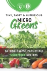 Tiny, Tasty & Nutritious Microgreens: 50 Wholesome Irresistible Superfood Recipes By Crystal Jones Cover Image