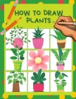How to draw plants: Cactus, Flowers, Roses, Nature botanicals coloring page & drawing activity book step by step for kids 4-8, How to sket Cover Image