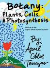 Botany: Plants, Cells and Photosynthesis By April Chloe Terrazas, April Chloe Terrazas (Illustrator) Cover Image