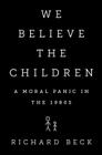 We Believe the Children: A Moral Panic in the 1980s By Richard Beck Cover Image