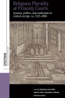 Religious Plurality at Princely Courts: Dynasty, Politics, and Confession in Central Europe, Ca. 1555-1860 (Spektrum: Publications of the German Studies Association #30) Cover Image