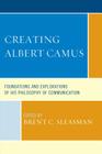 Creating Albert Camus: Foundations and Explorations of His Philosophy of Communication By Brent C. Sleasman (Editor), Ronald C. Arnett (Contribution by), Matthew H. Bowker (Contribution by) Cover Image
