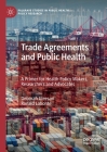Trade Agreements and Public Health: A Primer for Health Policy Makers, Researchers and Advocates (Palgrave Studies in Public Health Policy Research) Cover Image