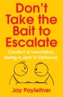 Don't Take the Bait to Escalate: Conflict Is Inevitable. Being a Jerk Is Optional. By Jay Payleitner Cover Image