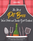 The Art of Pit Boss Wood Pellet and Smoker Grill Cookbook: Mastering the Art to Smoke and Grill Hundreds of Mouth-Watering Delicious Recipes By Julian Allen Cover Image