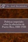 Políticas imperiales sobre la educación de Puerto Rico, 1800-1920 By Axel Hernandez Rodriguez, Pablo L. Crespo Vargas (Editor) Cover Image