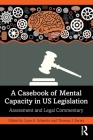A Casebook of Mental Capacity in Us Legislation: Assessment and Legal Commentary Cover Image