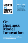 Hbr's 10 Must Reads on Business Model Innovation (with Featured Article Reinventing Your Business Model by Mark W. Johnson, Clayton M. Christensen, an Cover Image