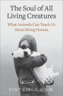 The Soul of All Living Creatures: What Animals Can Teach Us About Being Human By Vint Virga, D.V.M. Cover Image